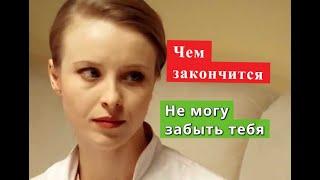 Не могу забыть тебя сериал ЧЕМ ЗАКОНЧИТСЯ Анонс