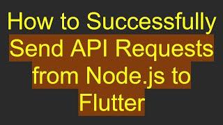 How to Successfully Send API Requests from Node.js to Flutter