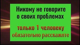 Только 1 человеку расскажите о своих проблемах и больше никому