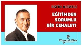 FATİH ALTAYLI -"EĞİTİMDEN SORUMLU BİR CEHALET!" * Köşe Yazısı Dinle *