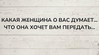 ⁉️ КАКАЯ ЖЕНЩИНА О ВАС ДУМАЕТ, И ЧТО ОНА ХОЧЕТ ВАМ ПЕРЕДАТЬ...