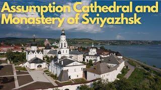 Exploring the Majestic Assumption Cathedral and Monastery of Sviyazhsk