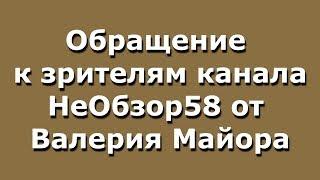 Обращение к зрителям канала НеОбзор58 от Валерия Майора