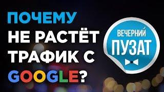 ПОЧЕМУ НЕТ ТРАФИКА С GOOGLE НА САЙТ? - ВЕЧЕРНИЙ ПУЗАТ