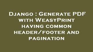 Django : Generate PDF with WeasyPrint having common header/footer and pagination