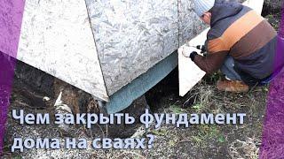 НЕ ЗНАЕШЬ ЧЕМ И КАК ЗАКРЫТЬ ФУНДАМЕНТ ДОМА НА СВАЯХ!?? ОТВЕТ ЕСТЬ!!!!