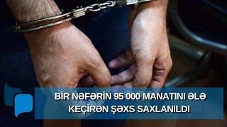 Sumqayıtda bir nəfərin 95 000 manatını ələ keçirən ŞƏXS SAXLANILDI