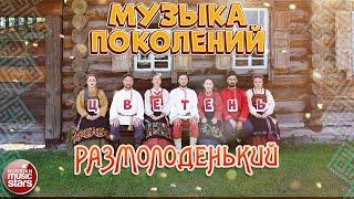 МУЗЫКА ПОКОЛЕНИЙ  РУССКИЕ ПЕСНИ  АНСАМБЛЬ ЦВЕТЕНЬ  РАЗМОЛОДЕНЬКИЙ 