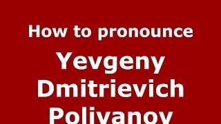 How to pronounce Yevgeny Dmitrievich Polivanov (Russian/Russia) - PronounceNames.com