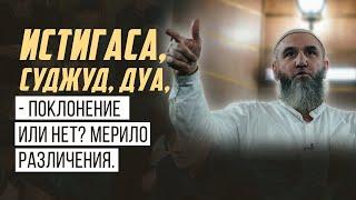 Истигаса, суджуд, дуа,  – поклонение или нет? Мерило различения.