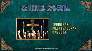 Троицкая родительская суббота. 22 июня 2024 г. Православный мультимедийный календарь (видео)