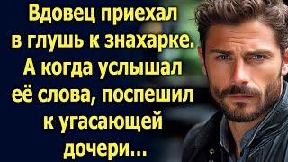 Вдовец приехал в глушь к бабке. А когда услышал эти слова, поспешил к угасающей дочери…