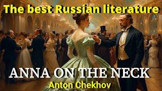 Russian Literature  | A Short Story by Anton Chekhov  | ANNA ON THE NECK by Anton Chekhov