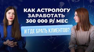 КАК АСТРОЛОГУ ЗАРАБОТАТЬ 300 000 РУБЛЕЙ В МЕСЯЦ И ГДЕ БРАТЬ КЛИЕНТОВ?