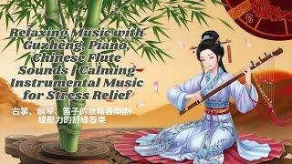 Relaxing Music with Guzheng,Piano,Chinese Flute Sounds |Calming Instrumental Music for Stress Relief