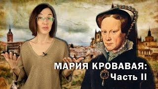 Мария Кровавая: Часть II // Борьба за престол, религиозные войны и несчастное замужество.