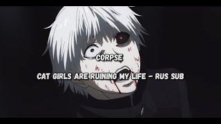 CORPSE - CAT GIRLS ARE RUINING MY LIFE!『Rus Sub, Перевод』