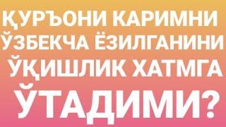 ҚУРЪОНИ КАРИМНИ ЎЗБЕКЧА ЁЗИЛГАНИНИ ЎҚИШЛИК ХАТМГА ЎТАДИМИ?