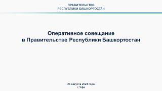 Оперативное совещание в Правительстве Республики Башкортостан: прямая трансляция 26 августа 2024 г.