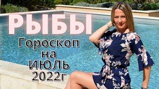 РЫБЫ - гороскоп на ИЮЛЬ 2022г.