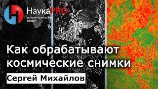 Какими методами обрабатывают данные дистанционного зондирования Земли? – Сергей Михайлов | Научпоп