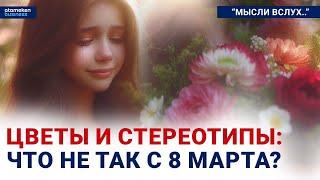 Цветы и стереотипы: что не так с 8 Марта? | Мысли вслух