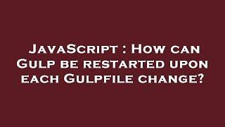 JavaScript : How can Gulp be restarted upon each Gulpfile change?