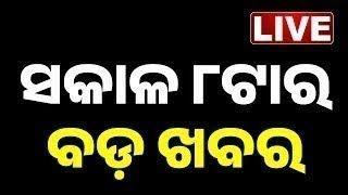  LIVE || ସକାଳ ୮ଟାର ବଡ଼ ଖବର || 8AM Bulletin || Odisha || Kanak News ||