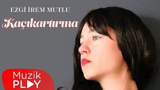 Ezgi İrem Mutlu - Kaçıkartırma (Official Video)