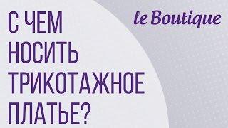 С чем носить трикотажное платье? на Leboutique (Лебутик)!