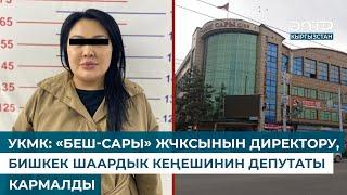 УКМК: «БЕШ-САРЫ» ЖЧКСЫНЫН ДИРЕКТОРУ, БИШКЕК ШААРДЫК КЕҢЕШИНИН ДЕПУТАТЫ КАРМАЛДЫ