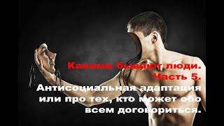 Какими бывают люди. Часть 5. Антисоциальная адаптация или про тех, кто может обо всем договориться.