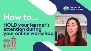 How to HOLD your learner's attention in your online workshop!