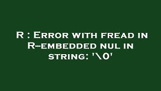 R : Error with fread in R--embedded nul in string: '\0'