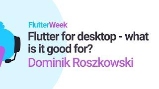 Flutter for desktop - what is it good for? - Dominik Roszkowski (Flutter Week)