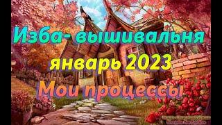 Изба-вышивальня - Январь 2023 - Мои процессы