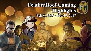 Featherhoof Gaming Highlights: Feb 6, 2017 - Feb 19, 2017