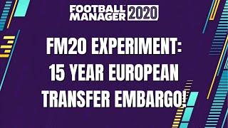 FM20 Experiment | 15 Year Transfer Embargo Across Europe's Top 5 Leagues! | Football Manager 2020