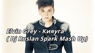 Elvin Grey – Кияуга ( Dj Ruslan Spark Mash Up )