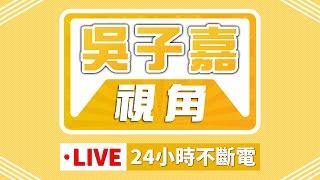【吳子嘉視角LIVE】｜24小時不斷電直播｜一起收看吳董觀點！
