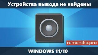 Устройства вывода не найдены в Windows 11 и Windows 10 — как исправить