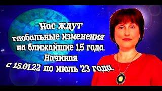 Какие глобальные изменения нас ждут на ближайшие 1,5 года.  Начиная с 18. 01. 22 по июль 23 года.