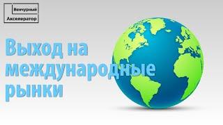 Выход стартапа или компании на международные рынки. Как выйти на зарубежный рынок?