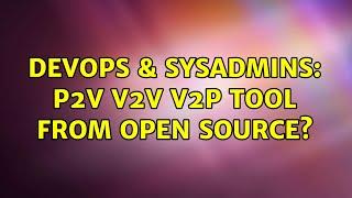 DevOps & SysAdmins: p2v v2v v2p tool from open source? (3 Solutions!!)