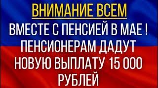 Вместе с пенсией в мае!  Пенсионерам дадут новую выплату 15 000 рублей!