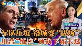 加州“不服管”，洛杉矶成庇护前线！军队压境，川普借洛杉矶“练兵”！民主对决: 纽森与川普正面交锋！焦点追踪06/19