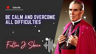 Be calm and overcome all difficulties \\ Fulton J. Sheen