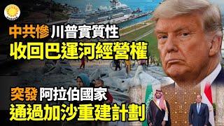 中共損失慘重！川普實質性收回巴拿馬運河經營權突發：阿拉伯國家通過加沙重建計劃被DeepSeek坑了 月虧4億 陸企棄用 創辦人遭網暴大逆轉再逆轉！川普與澤連斯基準備簽協議【阿波羅網】