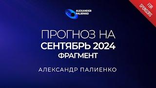 ФРАГМЕНТ «Прогноз на Сентябрь 2024 года». Александр Палиенко.