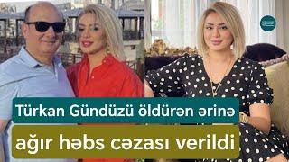 Türkan Gündüzü amansızcasına qətlə yetirən ərinə 17 il həbs verildi